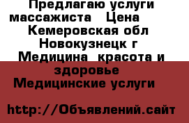 Предлагаю услуги массажиста › Цена ­ 300 - Кемеровская обл., Новокузнецк г. Медицина, красота и здоровье » Медицинские услуги   